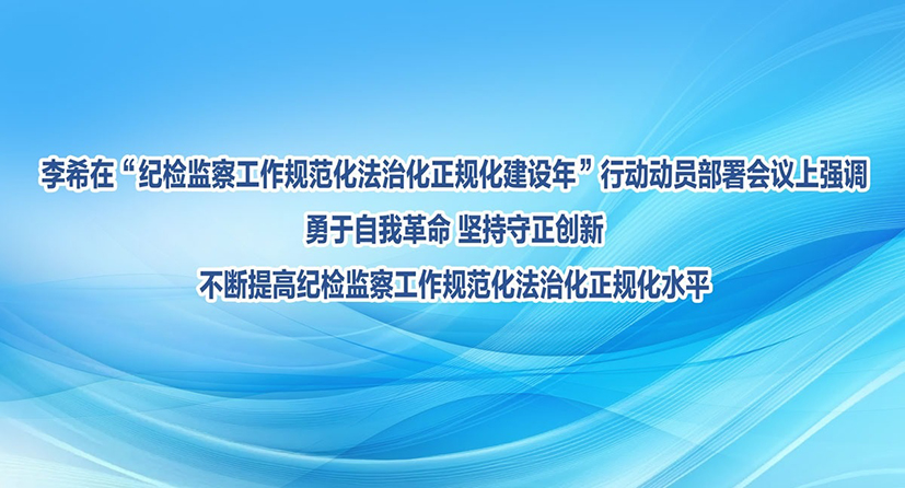 李希：勇于自我革命 堅(jiān)持守正創(chuàng)新 不斷提高紀(jì)檢監(jiān)察工作規(guī)范化法治化正規(guī)化水平