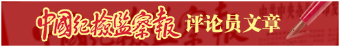 中國紀(jì)檢監(jiān)察報(bào)評(píng)論員文章